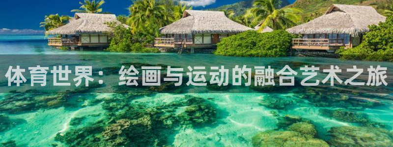 三亿体育网页版：体育世界：绘画与运动的融合艺术之旅