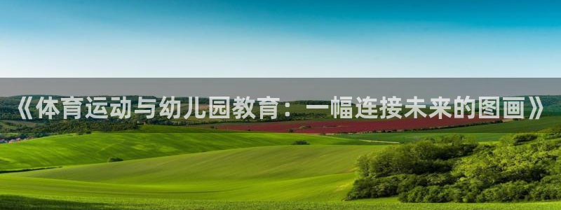 三亿体育网页版：《体育运动与幼儿园教育：一幅连接未来的图画》