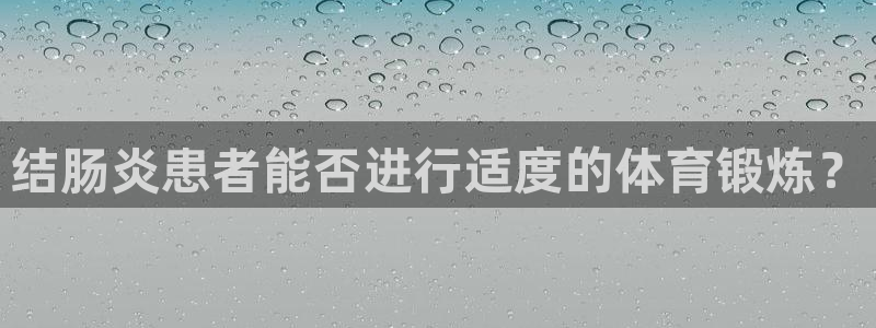 三亿体育网：结肠炎患者能否进行适度的体育锻炼？