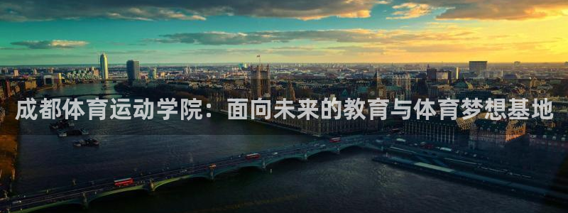 三亿体育：成都体育运动学院：面向未来的教育与体育梦想基地