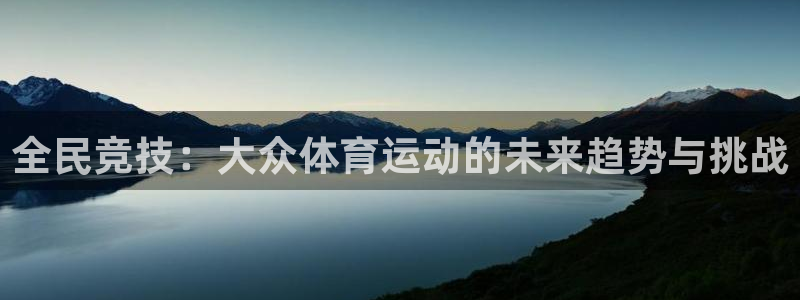 三亿体育网：全民竞技：大众体育运动的未来趋势与挑战