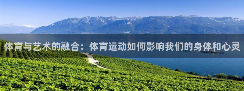 三亿体育网页版：体育与艺术的融合：体育运动如何影响我们的身体和心灵